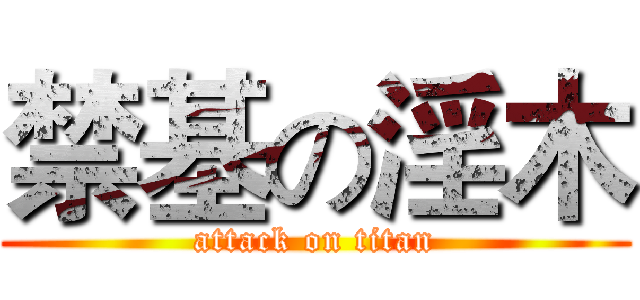 禁基の淫木 (attack on titan)
