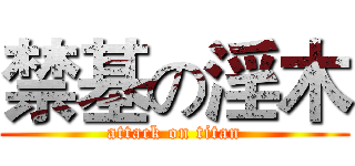 禁基の淫木 (attack on titan)