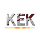 ＫＥＫ ()