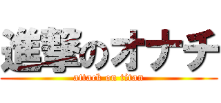 進撃のオナチ (attack on titan)