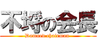 不埒の会長 (Damned chairman )