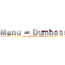 Ｍａｎｕ ＝ Ｄｕｍｂａｓｓ (SO IS POPOVICH)