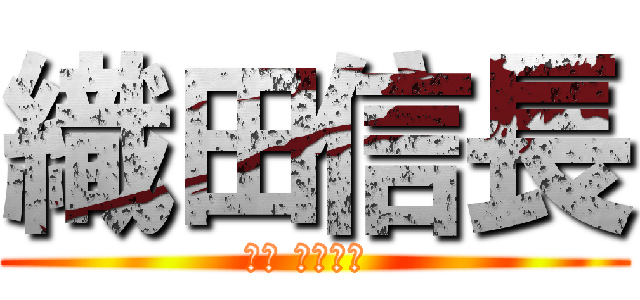 織田信長 (おだ のぶなが )