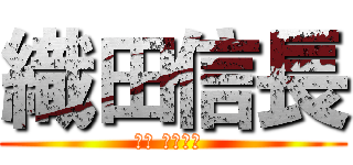 織田信長 (おだ のぶなが )