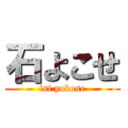 石よこせ (isi yokose)