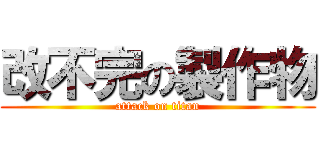 改不完の製作物 (attack on titan)