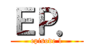 ＥＰ． (episode 1)