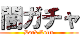 闇ガチャ (Dark Lotto)