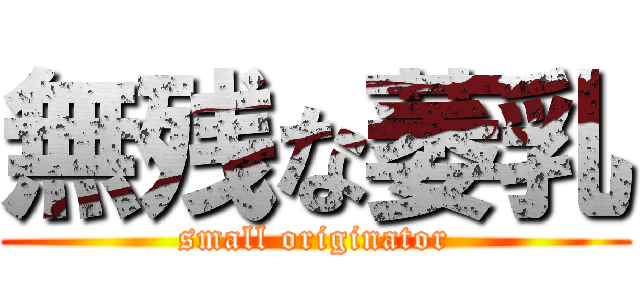 無残な萎乳 (small originator)