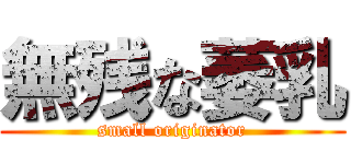 無残な萎乳 (small originator)