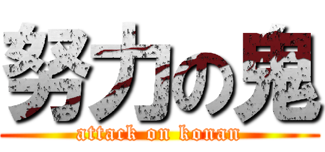 努力の鬼 (attack on konan)