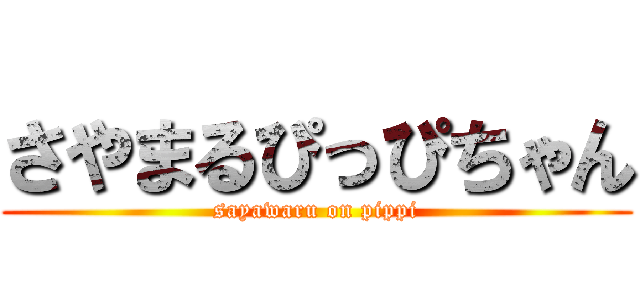 さやまるぴっぴちゃん (sayawaru on pippi)