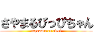 さやまるぴっぴちゃん (sayawaru on pippi)