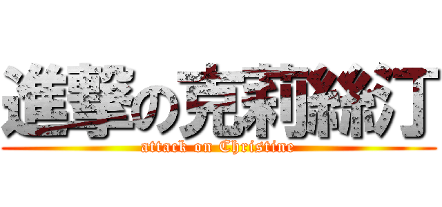 進撃の克莉絲汀 (attack on Christine)