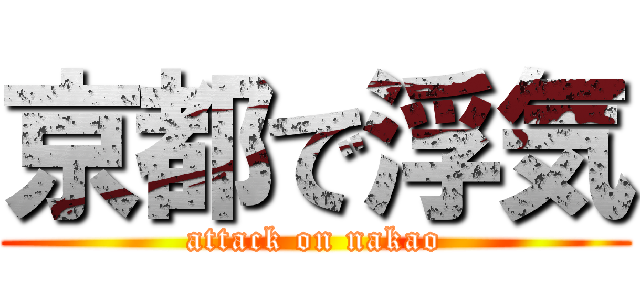 京都で浮気 (attack on nakao)