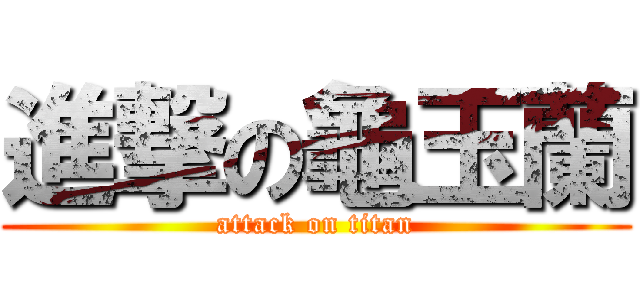 進撃の龜玉蘭 (attack on titan)