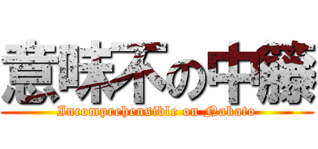 意味不の中籐 (Incomprehensible on Nakato)