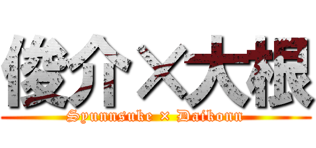 俊介×大根 (Syunnsuke × Daikonn)