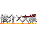 俊介×大根 (Syunnsuke × Daikonn)