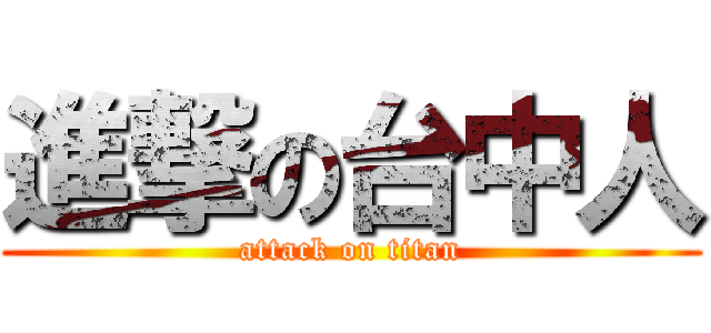 進撃の台中人 (attack on titan)