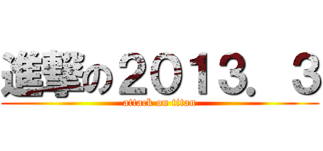 進撃の２０１３．３ (attack on titan)