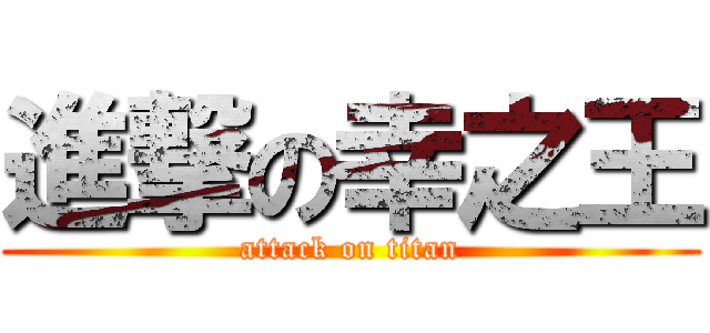 進撃の幸之王 (attack on titan)