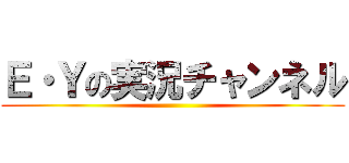 Ｅ・Ｙの実況チャンネル ()