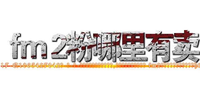 ｆｍ２粉哪里有卖 (fm2粉哪里有卖【电-话151x68344x817-Q1065427042元-吉-药-业】我们做的是长期生意,靠的是老客户长期支持 fm2粉哪里有卖在发表了一篇http://sngk.net/u1B8gW

参考消息网我们做的是长期生意,靠的是老客户长期支持也许我们早该意识到，就连鲍勃·霍斯金斯（金球奖戏剧类电影男主角 
)