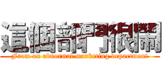 這個部門很鬧 (From an abnormal marketing department)