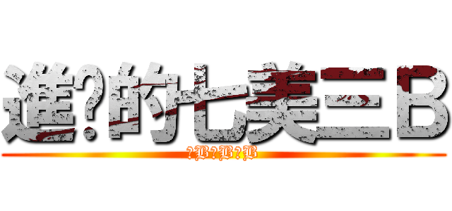 進擊的七美三Ｂ (三B三B三B)