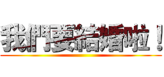 我們要結婚啦！ ()