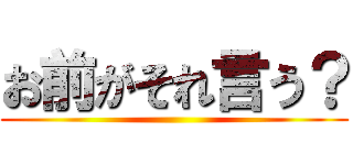 お前がそれ言う？ ()