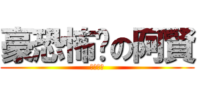 豪恐怖喔の阿賢 (豪恐怖喔)