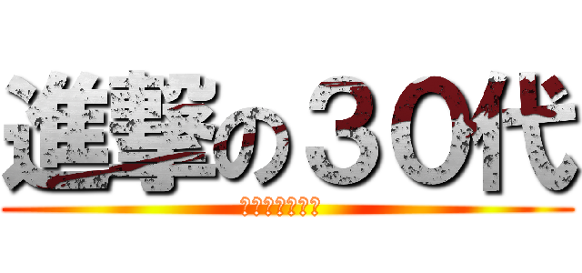 進撃の３０代 (迫り来る三十路 )