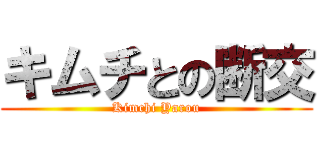 キムチとの断交 (Kimchi Yarou)