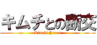 キムチとの断交 (Kimchi Yarou)