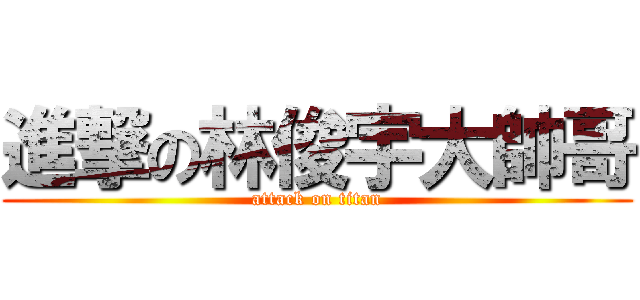 進撃の林俊宇大帥哥 (attack on titan)