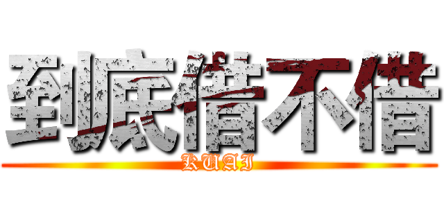 到底借不借 (KUAI)