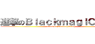 進撃のＢｌａｃｋｍａｇｉＣｉａｎｚ (attack on BlackmagiCianz)