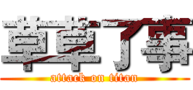 草草了事 (attack on titan)