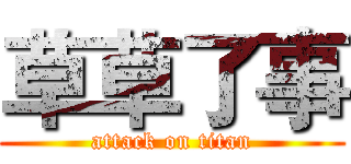 草草了事 (attack on titan)