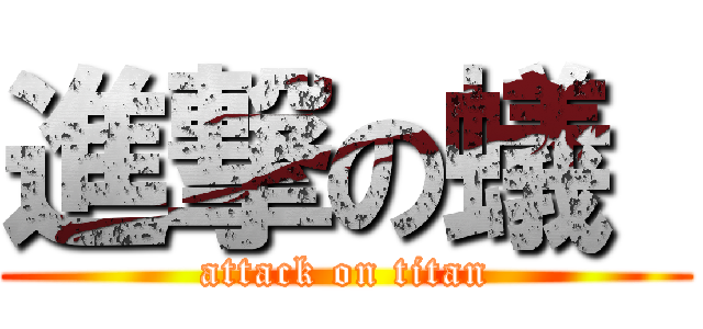進撃の蟻  (attack on titan)