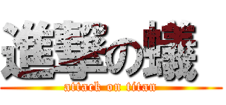 進撃の蟻  (attack on titan)