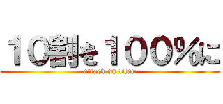 １０割を１００％に (attack on titan)