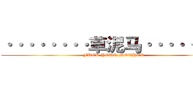 ········草泥马········ (FUCK YOUR MOTHER)