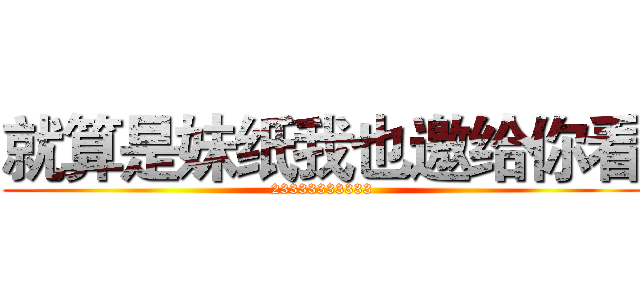 就算是妹纸我也邀给你看 (23333333333)