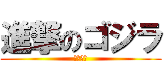 進撃のゴジラ (進撃の要)