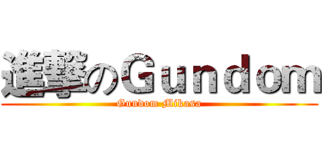 進撃のＧｕｎｄｏｍ (Gundom Mikasa)