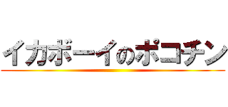 イカボーイのポコチン ()