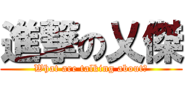 進撃の乂傑 (What are talking about?)